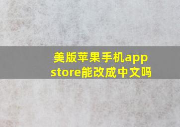 美版苹果手机app store能改成中文吗